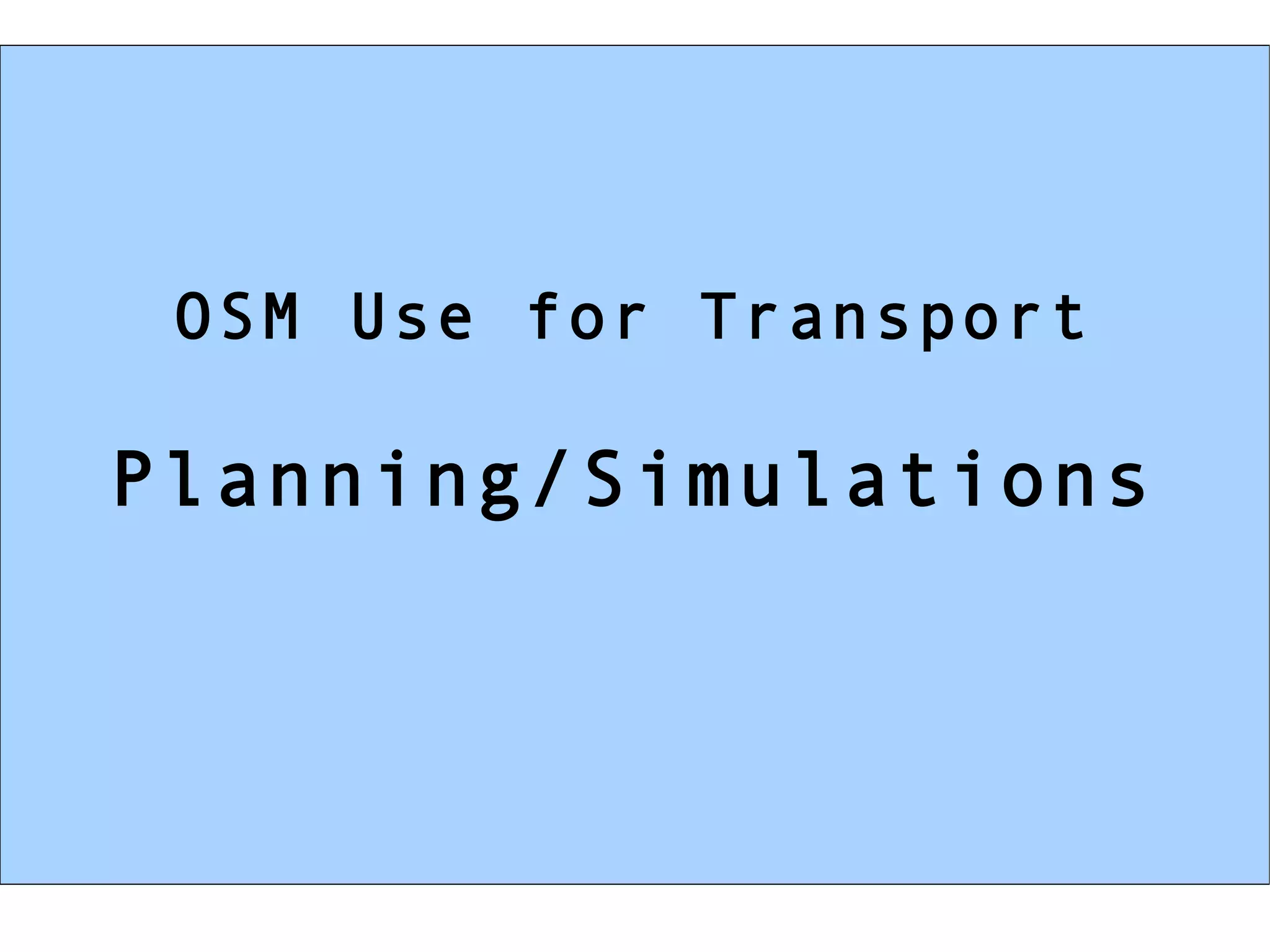 OSM Use for Transport

Planning/Simulations
 