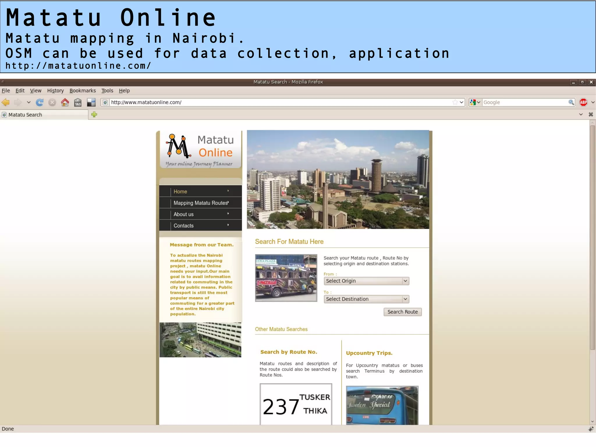 Matatu Online
Matatu mapping in Nairobi.
OSM can be used for data collection, application
http://matatuonline.com/
 