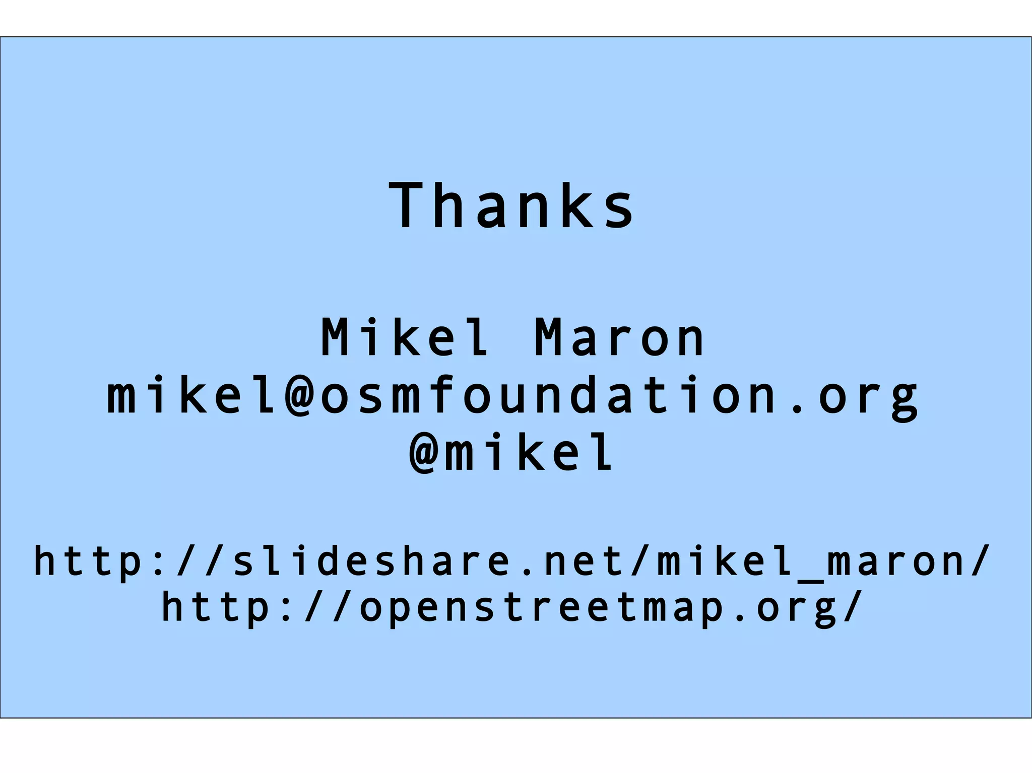 Thanks

        Mikel Maron
  mikel@osmfoundation.org
          @mikel

http://slideshare.net/mikel_maron/
     http://openstreetmap.org/
 