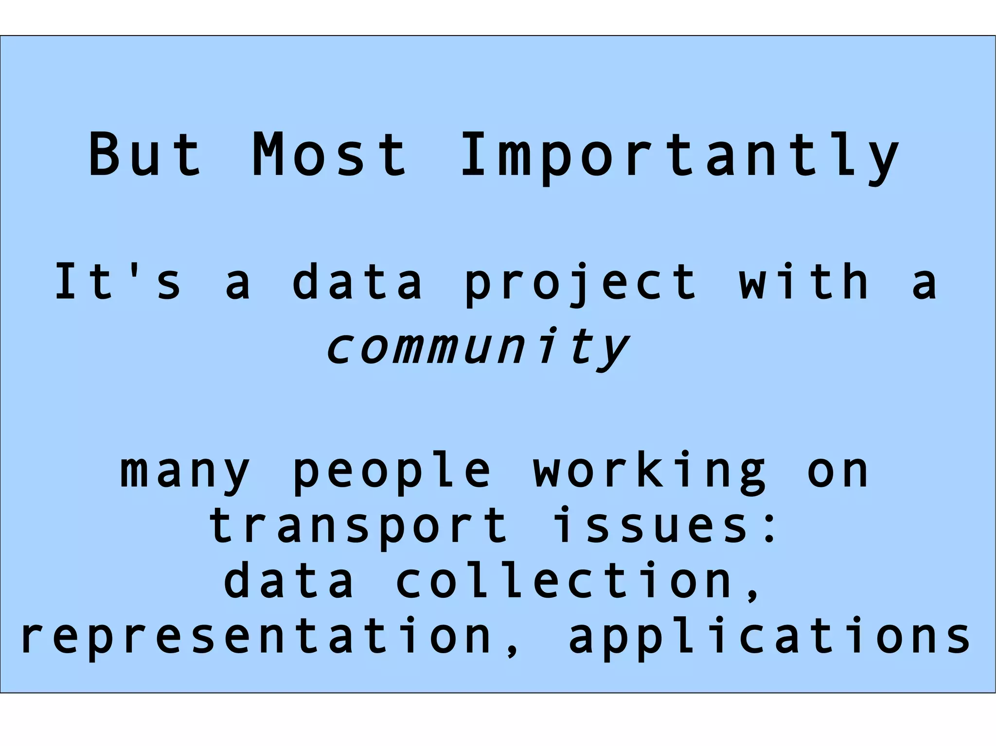 But Most Importantly

 It's a data project with a
         community

   many people working on
     transport issues:
      data collection,
representation, applications
 