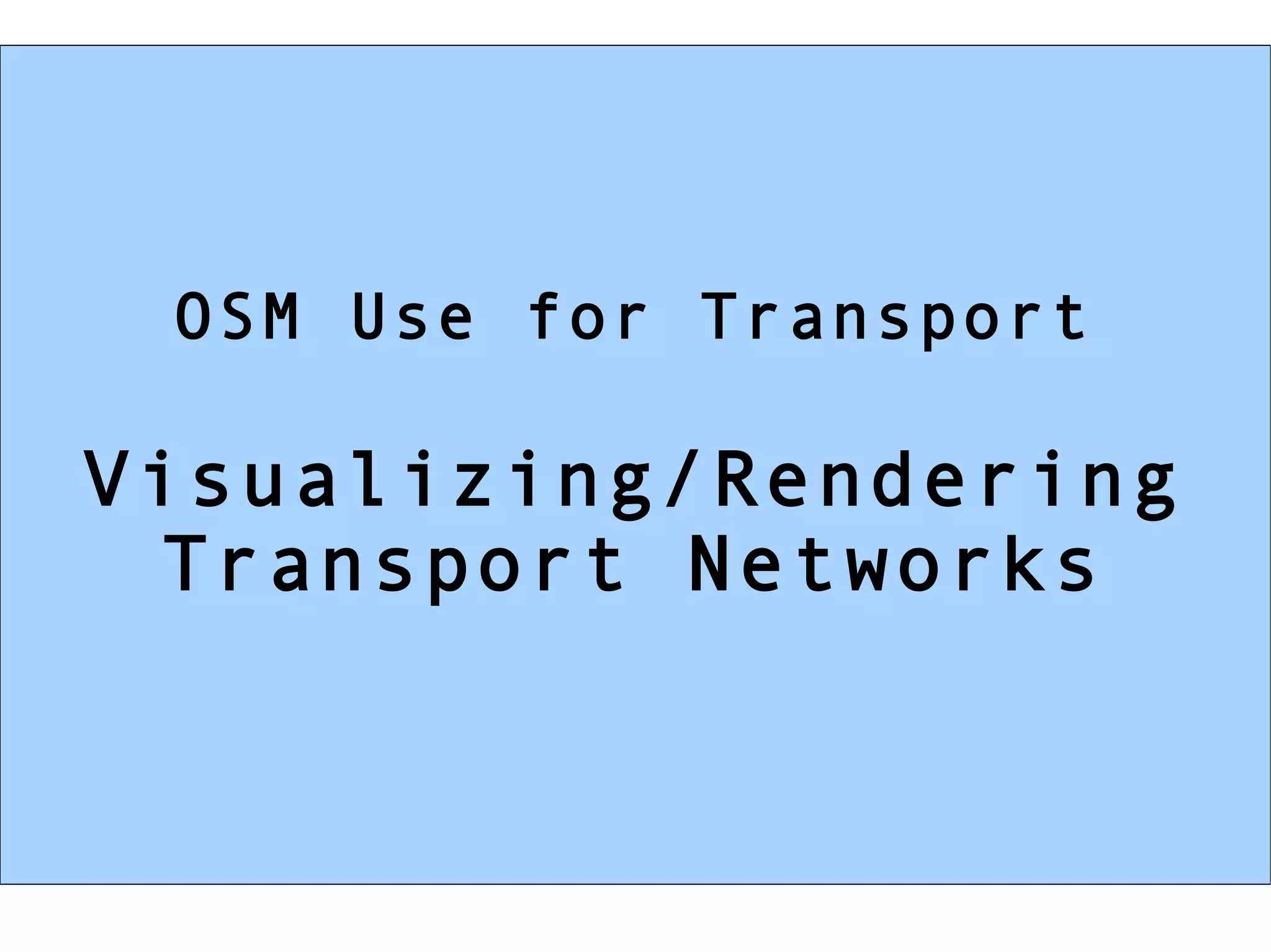 OSM Use for Transport

Visualizing/Rendering
  Transport Networks
 