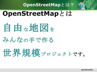 OpenStreetMap とは？ OpenStreetMap とは 自由 な 地図 を みんな の 手で作る 世界規模 プロジェクト です。 OpenStreetMap 