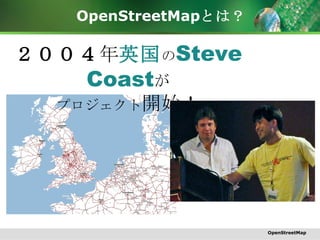 OpenStreetMap とは？ ２００４ 年 英国 の Steve Coast が プロジェクト 開始！ OpenStreetMap 