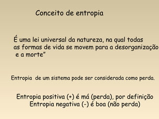 Conceito de entropia


 É uma lei universal da natureza, na qual todas
 as formas de vida se movem para a desorganização
  e a morte”


Entropia de um sistema pode ser considerada como perda.


  Entropia positiva (+) é má (perda), por definição
      Entropia negativa (-) é boa (não perda)
 