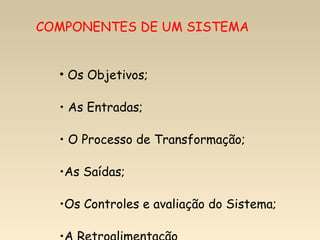 COMPONENTES DE UM SISTEMA


  • Os Objetivos;

  • As Entradas;

  • O Processo de Transformação;

  •As Saídas;

  •Os Controles e avaliação do Sistema;
 