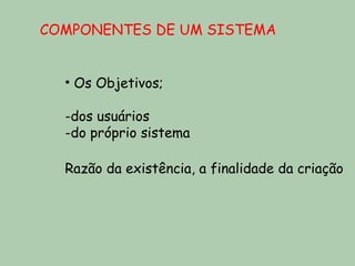 COMPONENTES DE UM SISTEMA


  • Os Objetivos;

  -dos usuários
  -do próprio sistema

  Razão da existência, a finalidade da criação
 