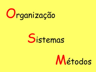 Organização
    Sistemas
          Métodos
 