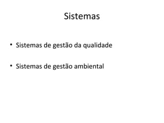 Sistemas

• Sistemas de gestão da qualidade

• Sistemas de gestão ambiental
 