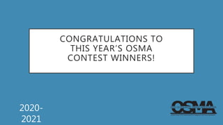CONGRATULATIONS TO
THIS YEAR’S OSMA
CONTEST WINNERS!
2020-
2021
 
