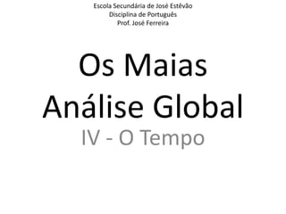 Escola Secundária de José Estêvão Disciplina de Português Prof. José Ferreira Os MaiasAnálise Global IV - O Tempo 