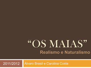 “OS MAIAS”
                      Realismo e Naturalismo

2011/2012   Álvaro Brasil e Carolina Costa
 