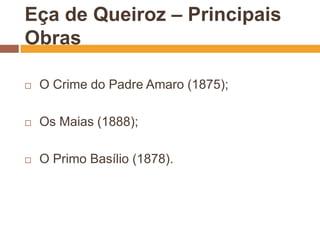 Eça de Queiroz – Principais
Obras

   O Crime do Padre Amaro (1875);

   Os Maias (1888);

   O Primo Basílio (1878).
 