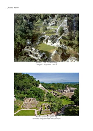 Cidades maias
Maias - Tikal (Guatemala)
Imagem: altiplanos.com.gt
Maias - Palenque (México)
Imagem: sagrado-destinations.com
 