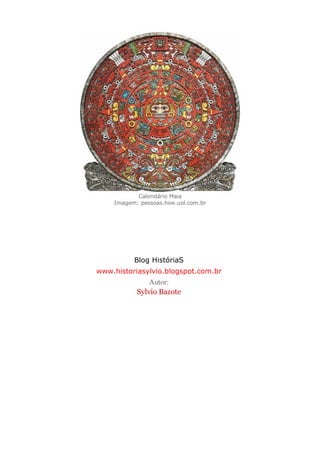 Calendário Maia
Imagem: pessoas.hsw.uol.com.br
Blog HistóriaS
www.historiasylvio.blogspot.com.br
Autor:
Sylvio Bazote
 