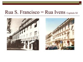 Rua S. Francisco = Rua Ivens Capítulo XI
 