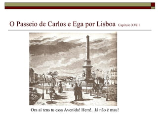 O Passeio de Carlos e Ega por Lisboa                   Capítulo XVIII




       Ora aí tens tu essa Avenida! Hem!...Já não é mau!
 