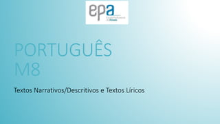 PORTUGUÊS
M8
Textos Narrativos/Descritivos e Textos Líricos
 