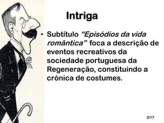 Intriga
• Subtítulo “Episódios da vida
romântica” foca a descrição de
eventos recreativos da
sociedade portuguesa da
Regeneração, constituindo a
crónica de costumes.

2/17

 