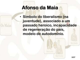 Afonso da Maia
• Símbolo do liberalismo (na
juventude), associado a um
passado heroico, incapacidade
de regeneração do país,
modelo de autodomínio.

3/37

 