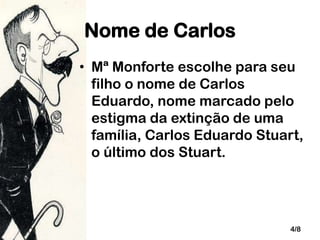 Nome de Carlos
• Mª Monforte escolhe para seu
filho o nome de Carlos
Eduardo, nome marcado pelo
estigma da extinção de uma
família, Carlos Eduardo Stuart,
o último dos Stuart.

4/8

 