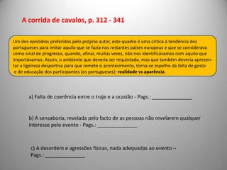 A Toca, p. 432 Objectivamente ligada à habitação de alguns animais, a Toca representa, simboli-camente, o “território” de Carlos e Maria Eduarda. Realça o carácter bestial, animalesco desta relação, apenas dominada pelosdesejo e o sentimento próprio de uma paixão incontrolável. Decoração permite antever  o desfecho da relação que, desafiando valores humanosse rende a outras leis, através da relação incestuosa.- O amarelo predomina e traduz o gosto por sensações fortes e moralmente proibidas.