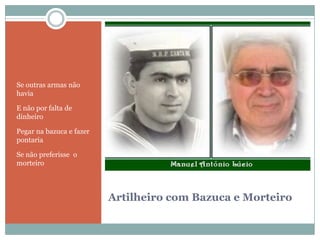 Artilheiro com Bazuca e MorteiroSe outras armas não haviaE não por falta de dinheiroPegar na bazuca e fazer pontariaSe não preferisse  o morteiro