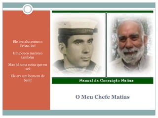 O Meu Chefe MatiasEle era alto como o Cristo-ReiUm pouco marreco tambémMas há uma coisa que eu seiEle era um homem de bem!