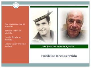 Fuzileiro ReconvertidoQue interessa o que foi primeiroSe todos somos da MarinhaUm dia decidiu ser fuzileiroDeixou a dele, juntou-se à minha