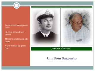 Um Bom SargentoDeste homem que posso dizerSe era a bondade em pessoaMelhor que ele não pode haverNeste mundo de gente boa