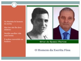 O Homem da Escrita FinaNa Marinha foi homem da escritaMas isso não lhe dava dinheiroDecidiu escolher vida mais bonitaE acabou convertido em fuzileiro