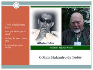 O Mais Malandro de TodosO certo é que ele tinha pintaMais que outros que eu cá seiNo livro fez gastar muita tintaE por sorte eu disso escapei