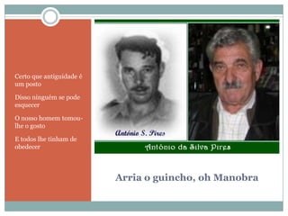 Arria o guincho, oh ManobraCerto que antiguidade é um postoDisso ninguém se pode esquecerO nosso homem tomou-lhe o gostoE todos lhe tinham de obedecer