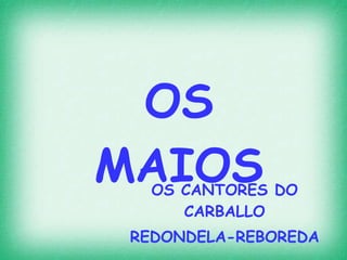 OS MAIOS OS CANTORES DO CARBALLO REDONDELA-REBOREDA 