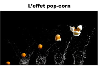 L’effet pop-corn
 