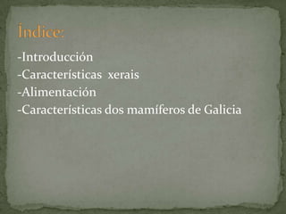 -Introducción
-Características xerais
-Alimentación
-Características dos mamíferos de Galicia
 