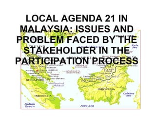 LOCAL AGENDA 21 IN MALAYSIA: ISSUES AND PROBLEM FACED BY THE STAKEHOLDER IN THE PARTICIPATION PROCESS 