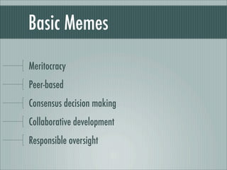 Basic Memes
Meritocracy
Peer-based
Consensus decision making
Collaborative development
Responsible oversight
 