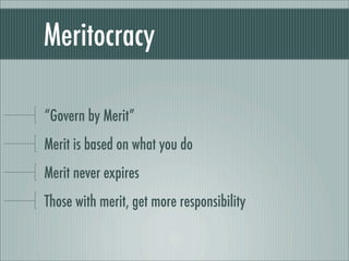 Meritocracy
“Govern by Merit”
Merit is based on what you do
Merit never expires
Those with merit, get more responsibility
 