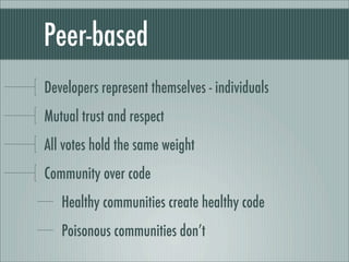 Peer-based
Developers represent themselves - individuals
Mutual trust and respect
All votes hold the same weight
Community over code
Healthy communities create healthy code
Poisonous communities don’t
 