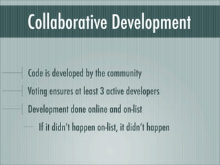 Collaborative Development
Code is developed by the community
Voting ensures at least 3 active developers
Development done online and on-list
If it didn’t happen on-list, it didn’t happen
 