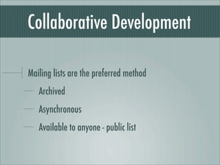 Collaborative Development
Mailing lists are the preferred method
Archived
Asynchronous
Available to anyone - public list
 