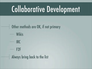 Collaborative Development
Other methods are OK, if not primary
Wikis
IRC
F2F
Always bring back to the list
 