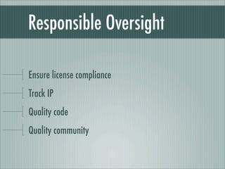 Responsible Oversight
Ensure license compliance
Track IP
Quality code
Quality community
 