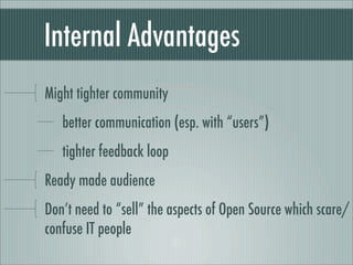 Internal Advantages
Might tighter community
better communication (esp. with “users”)
tighter feedback loop
Ready made audience
Don’t need to “sell” the aspects of Open Source which scare/
confuse IT people
 