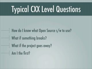 Typical CXX Level Questions
How do I know what Open Source s/w to use?
What if something breaks?
What if the project goes away?
Am I the ﬁrst?
 