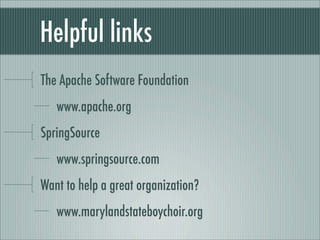 Helpful links
The Apache Software Foundation
www.apache.org
SpringSource
www.springsource.com
Want to help a great organization?
www.marylandstateboychoir.org
 