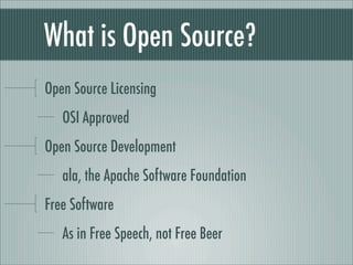 What is Open Source?
Open Source Licensing
OSI Approved
Open Source Development
ala, the Apache Software Foundation
Free Software
As in Free Speech, not Free Beer
 