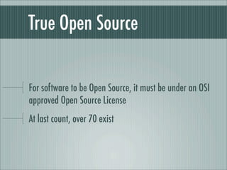 True Open Source
For software to be Open Source, it must be under an OSI
approved Open Source License
At last count, over 70 exist
 