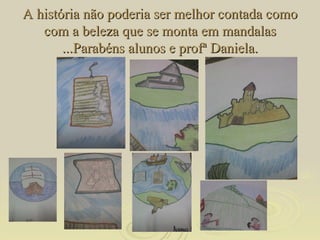 A história não poderia ser melhor contada como com a beleza que se monta em mandalas ...Parabéns alunos e profª Daniela. 