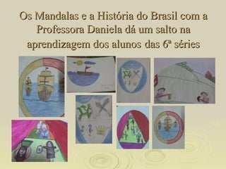 Os Mandalas e a História do Brasil com a Professora Daniela dá um salto na aprendizagem dos alunos   das 6ª séries 